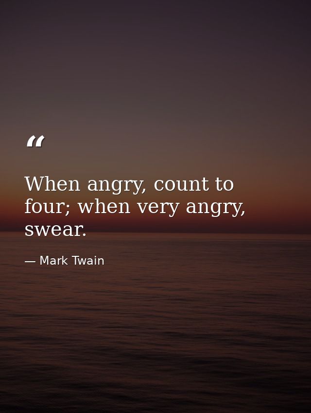 When angry, count to four; when very angry, swear. — Mark Twain