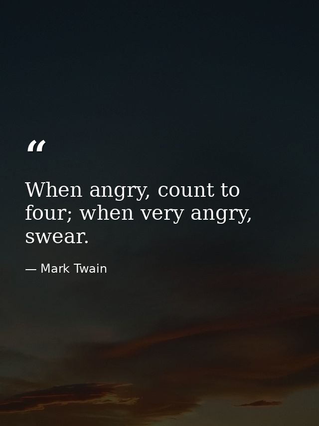 When angry, count to four; when very angry, swear. — Mark Twain