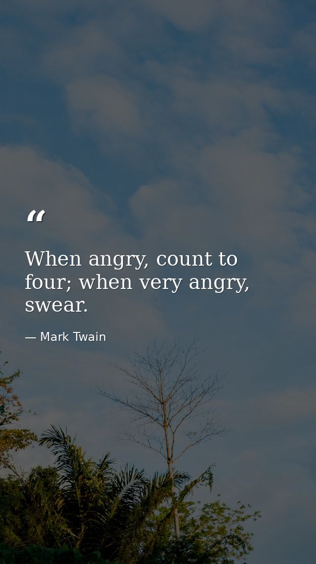 When angry, count to four; when very angry, swear. — Mark Twain