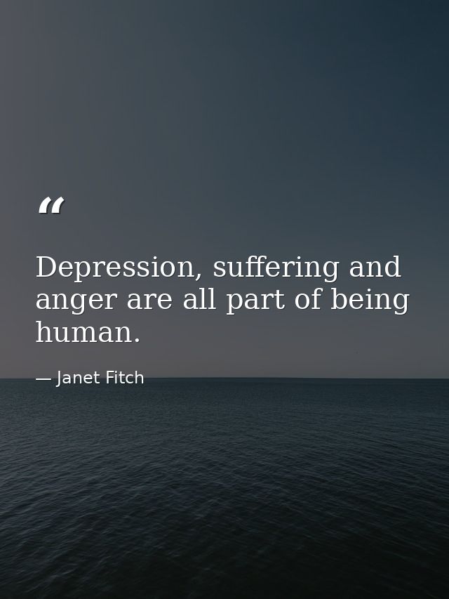 Depression, suffering and anger are all part of being human. — Janet Fitch