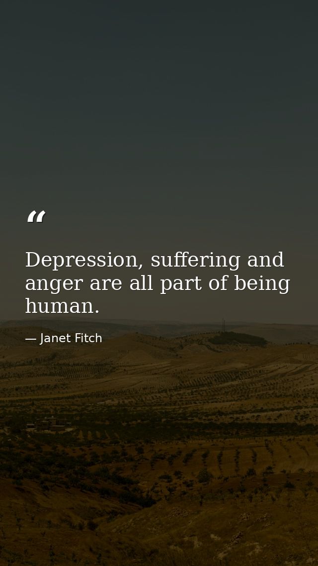 Depression, suffering and anger are all part of being human. — Janet Fitch