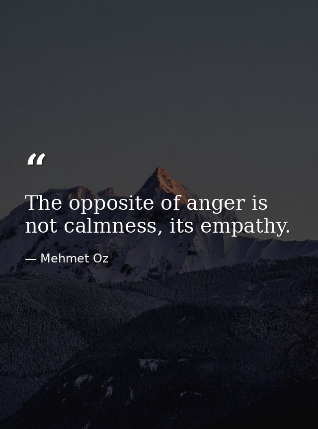 The opposite of anger is not calmness, its empathy. — Mehmet Oz