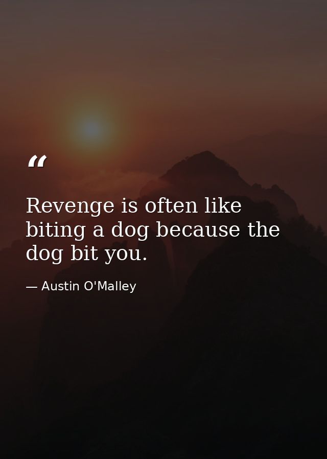 Revenge is often like biting a dog because the dog bit you. — Austin O'Malley