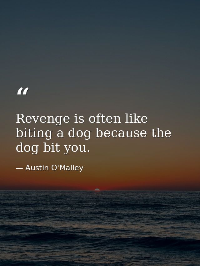 Revenge is often like biting a dog because the dog bit you. — Austin O'Malley