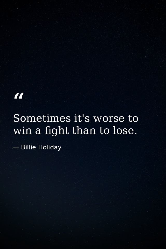 Sometimes it's worse to win a fight than to lose. — Billie Holiday