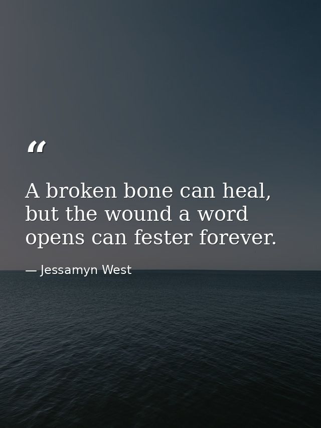 A broken bone can heal, but the wound a word opens can fester forever. — Jessamyn West