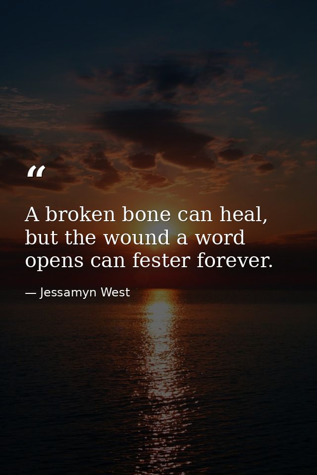 A broken bone can heal, but the wound a word opens can fester forever. — Jessamyn West