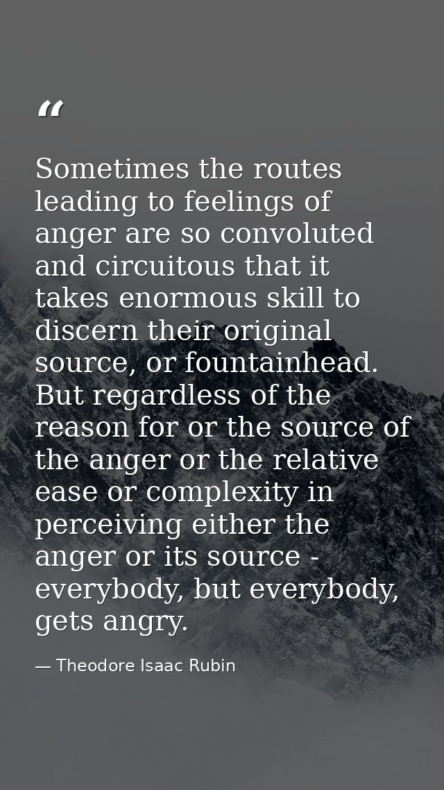 Sometimes the routes leading to feelings of anger are so convoluted and circuitous that it takes enormous skill to disce — Theodore Isaac Rubin