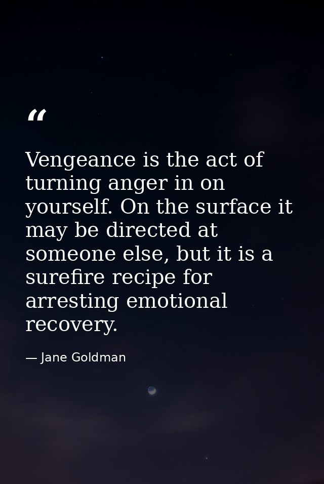 Vengeance is the act of turning anger in on yourself. On the surface it may be directed at someone else, but it is a sur — Jane Goldman