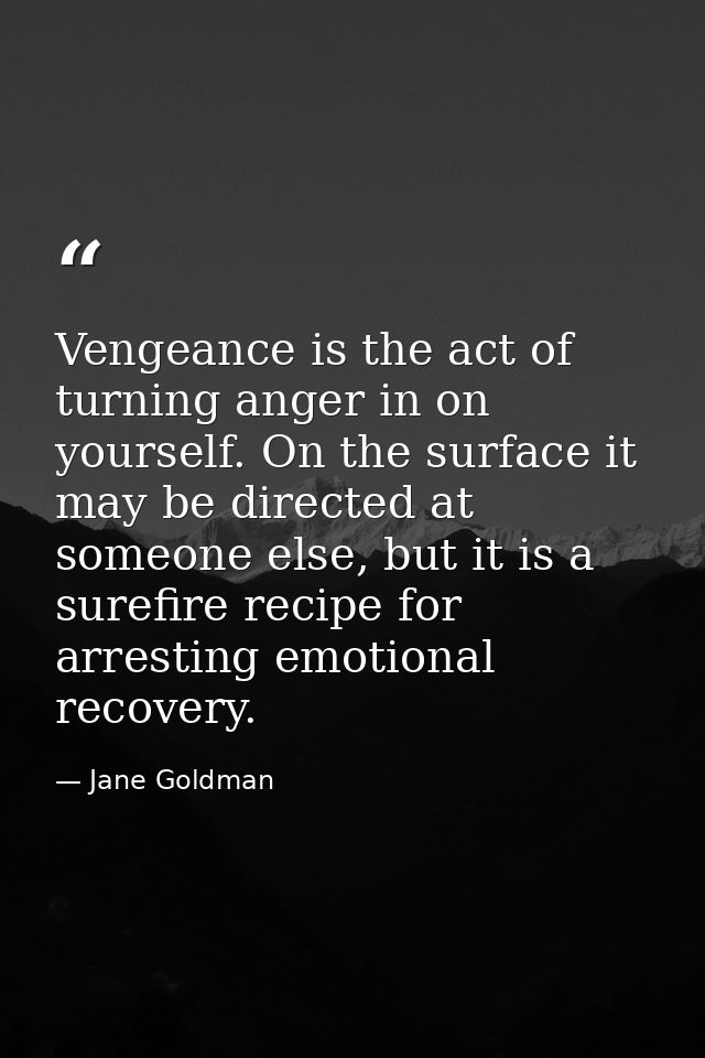 Vengeance is the act of turning anger in on yourself. On the surface it may be directed at someone else, but it is a sur — Jane Goldman