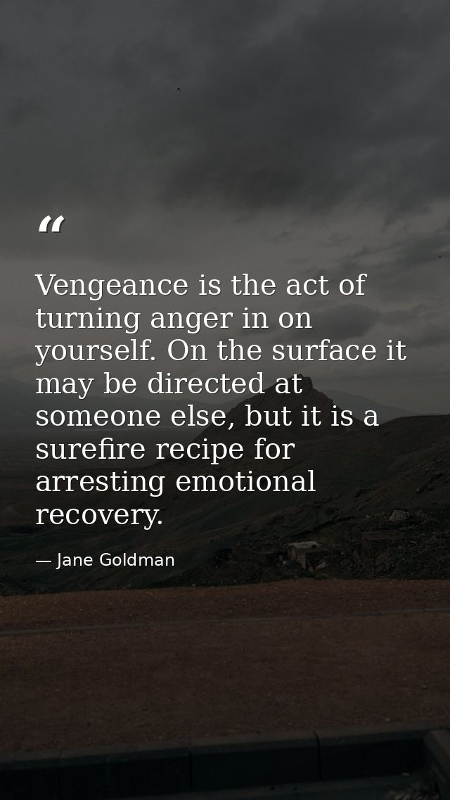 Vengeance is the act of turning anger in on yourself. On the surface it may be directed at someone else, but it is a sur — Jane Goldman