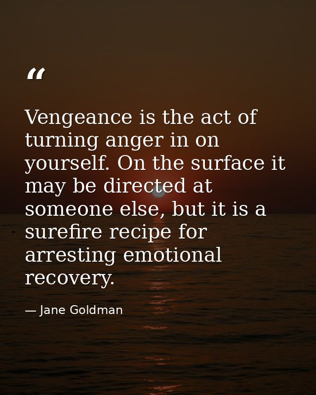 Vengeance is the act of turning anger in on yourself. On the surface it may be directed at someone else, but it is a sur — Jane Goldman