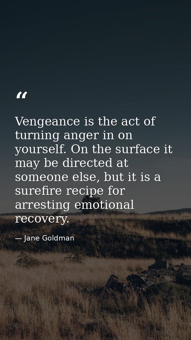 Vengeance is the act of turning anger in on yourself. On the surface it may be directed at someone else, but it is a sur — Jane Goldman