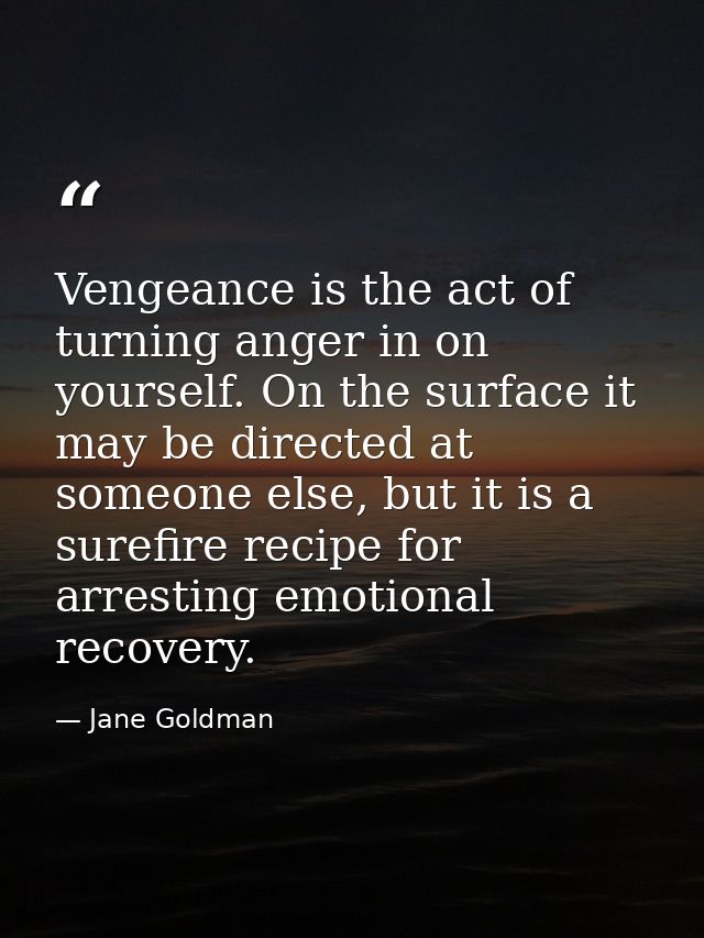 Vengeance is the act of turning anger in on yourself. On the surface it may be directed at someone else, but it is a sur — Jane Goldman