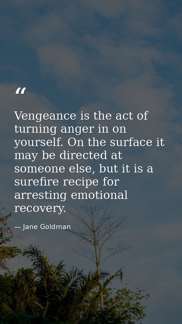 Vengeance is the act of turning anger in on yourself. On the surface it may be directed at someone else, but it is a sur — Jane Goldman