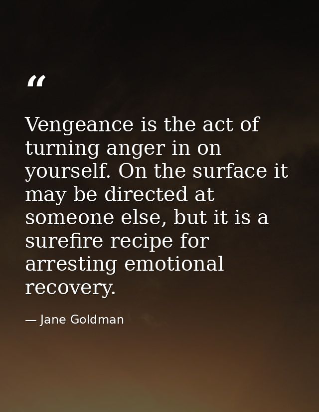 Vengeance is the act of turning anger in on yourself. On the surface it may be directed at someone else, but it is a sur — Jane Goldman