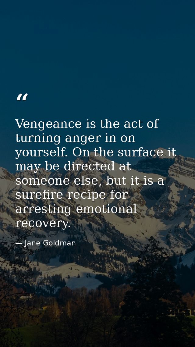 Vengeance is the act of turning anger in on yourself. On the surface it may be directed at someone else, but it is a sur — Jane Goldman