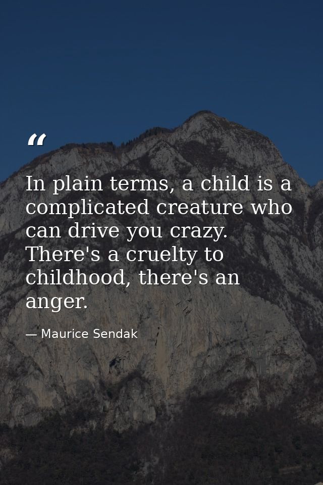In plain terms, a child is a complicated creature who can drive you crazy. There's a cruelty to childhood, there's an an — Maurice Sendak