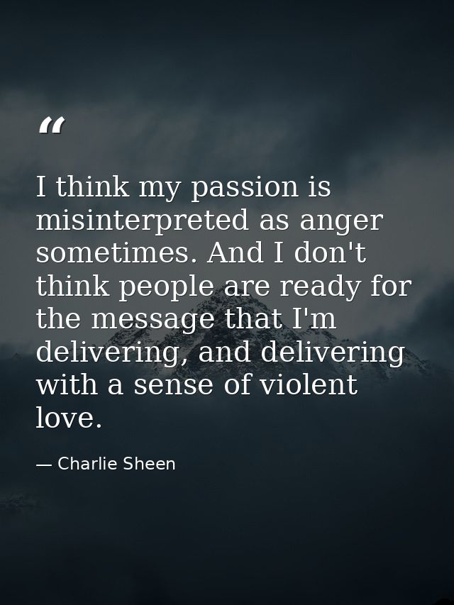 I think my passion is misinterpreted as anger sometimes. And I don't think people are ready for the message that I'm del — Charlie Sheen