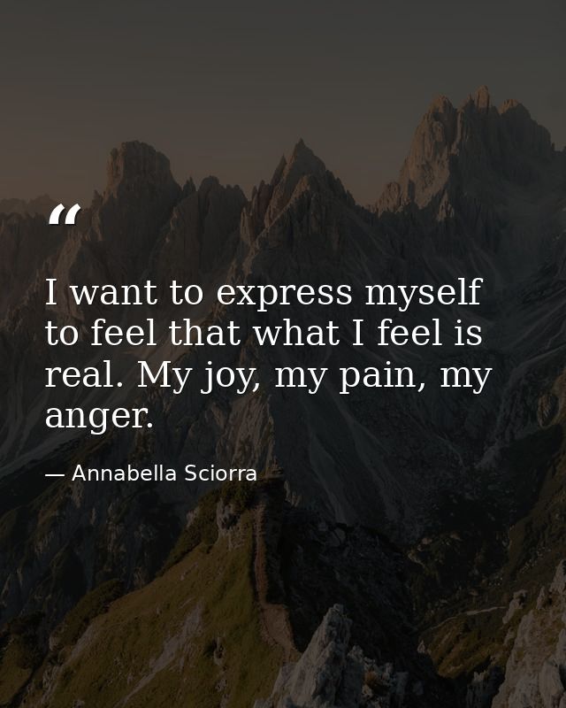 I want to express myself to feel that what I feel is real. My joy, my pain, my anger. — Annabella Sciorra