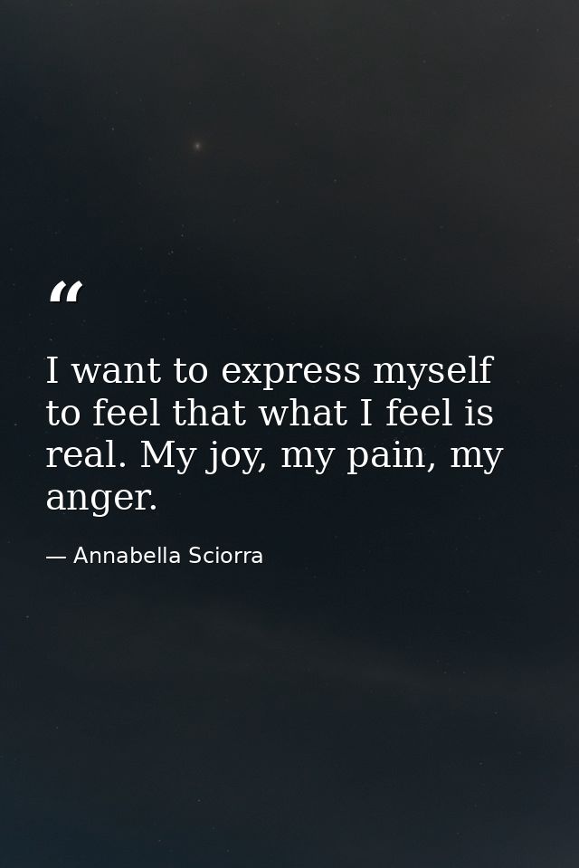 I want to express myself to feel that what I feel is real. My joy, my pain, my anger. — Annabella Sciorra