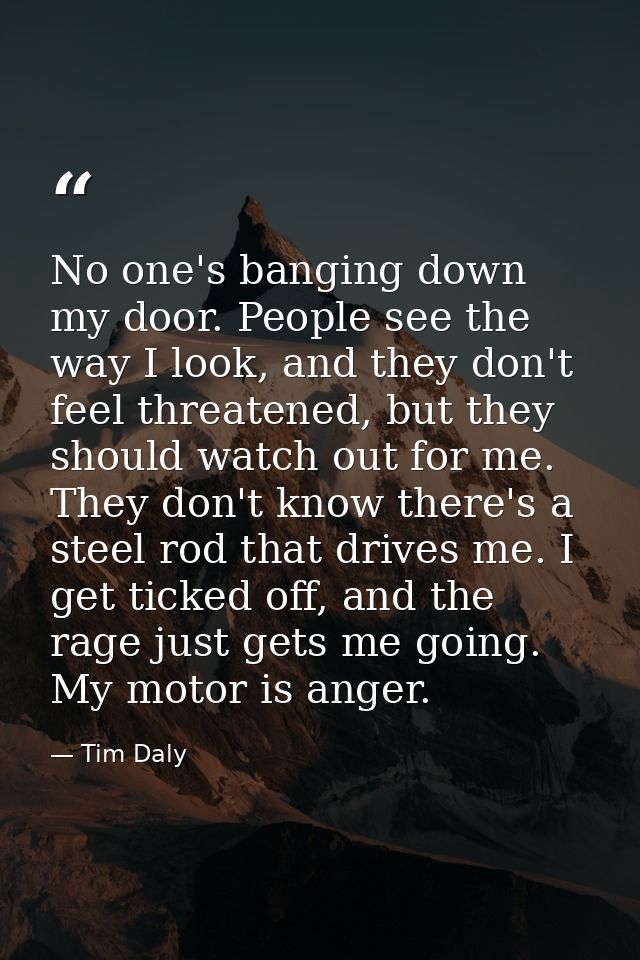 No one's banging down my door. People see the way I look, and they don't feel threatened, but they should watch out for  — Tim Daly