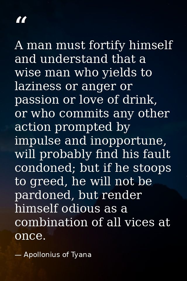 A man must fortify himself and understand that a wise man who yields to laziness or anger or passion or love of drink, o — Apollonius of Tyana