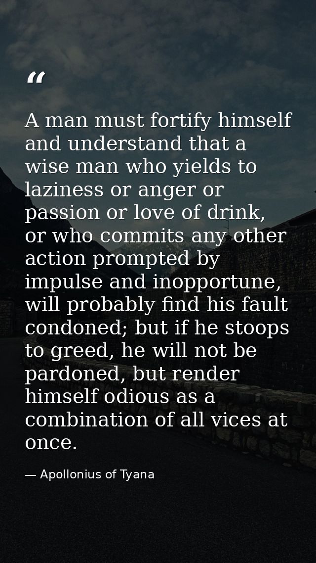 A man must fortify himself and understand that a wise man who yields to laziness or anger or passion or love of drink, o — Apollonius of Tyana