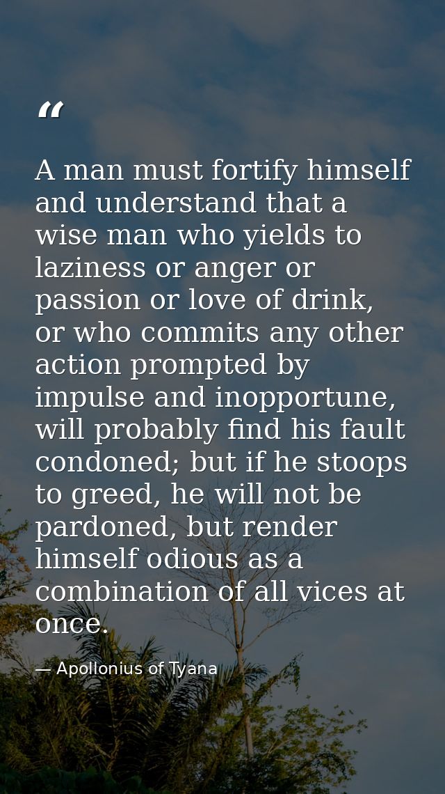 A man must fortify himself and understand that a wise man who yields to laziness or anger or passion or love of drink, o — Apollonius of Tyana
