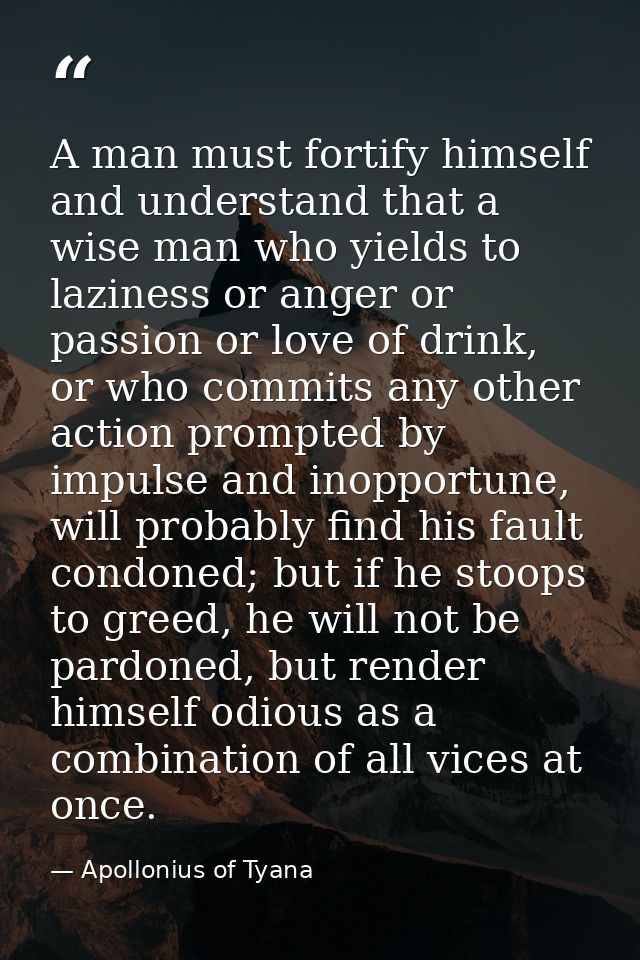 A man must fortify himself and understand that a wise man who yields to laziness or anger or passion or love of drink, o — Apollonius of Tyana
