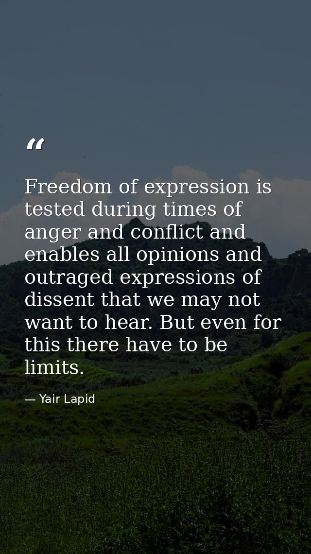 Freedom of expression is tested during times of anger and conflict and enables all opinions and outraged expressions of  — Yair Lapid