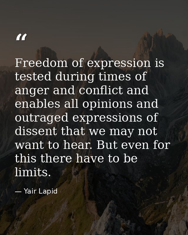 Freedom of expression is tested during times of anger and conflict and enables all opinions and outraged expressions of  — Yair Lapid