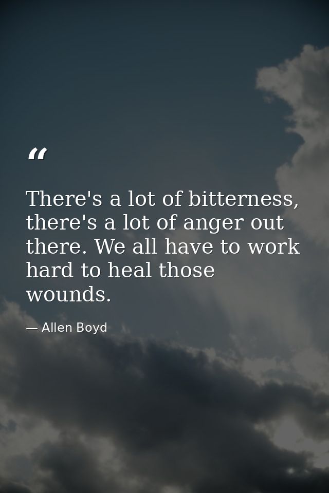 There's a lot of bitterness, there's a lot of anger out there. We all have to work hard to heal those wounds. — Allen Boyd