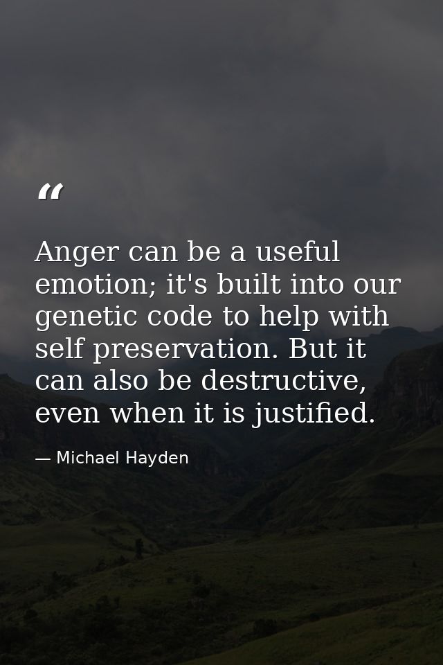Anger can be a useful emotion; it's built into our genetic code to help with self preservation. But it can also be destr — Michael Hayden