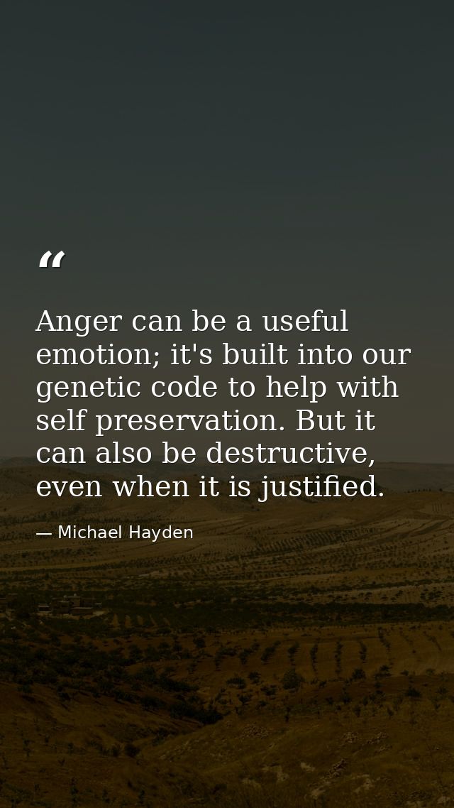 Anger can be a useful emotion; it's built into our genetic code to help with self preservation. But it can also be destr — Michael Hayden