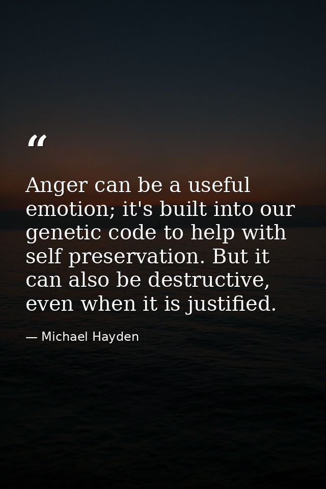 Anger can be a useful emotion; it's built into our genetic code to help with self preservation. But it can also be destr — Michael Hayden