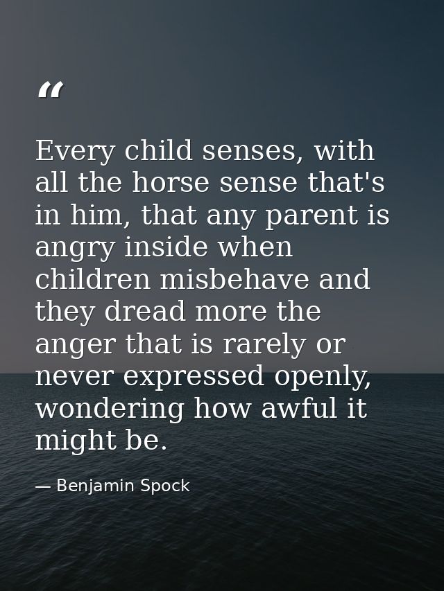 Every child senses, with all the horse sense that's in him, that any parent is angry inside when children misbehave and  — Benjamin Spock