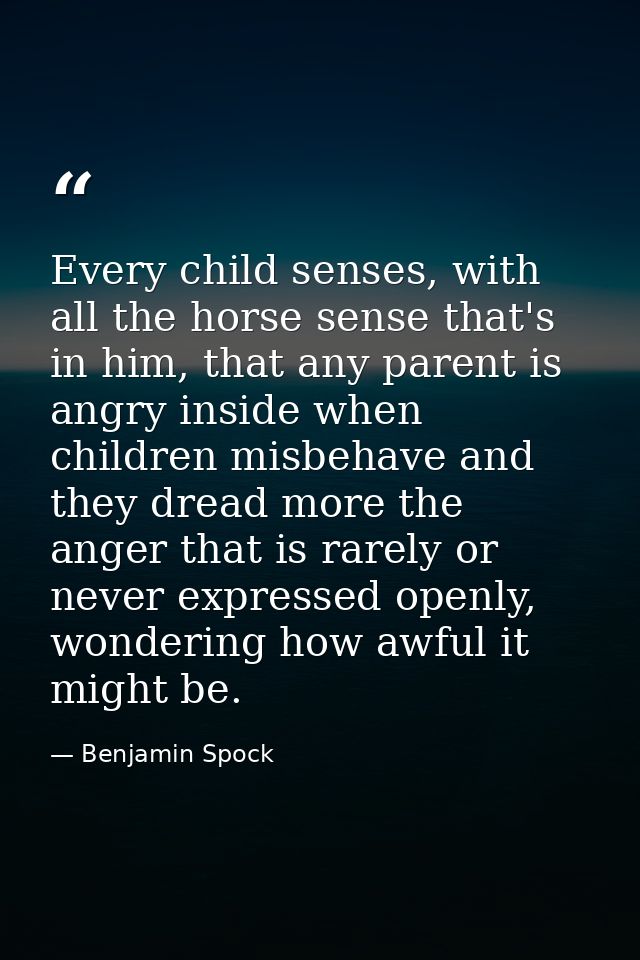 Every child senses, with all the horse sense that's in him, that any parent is angry inside when children misbehave and  — Benjamin Spock