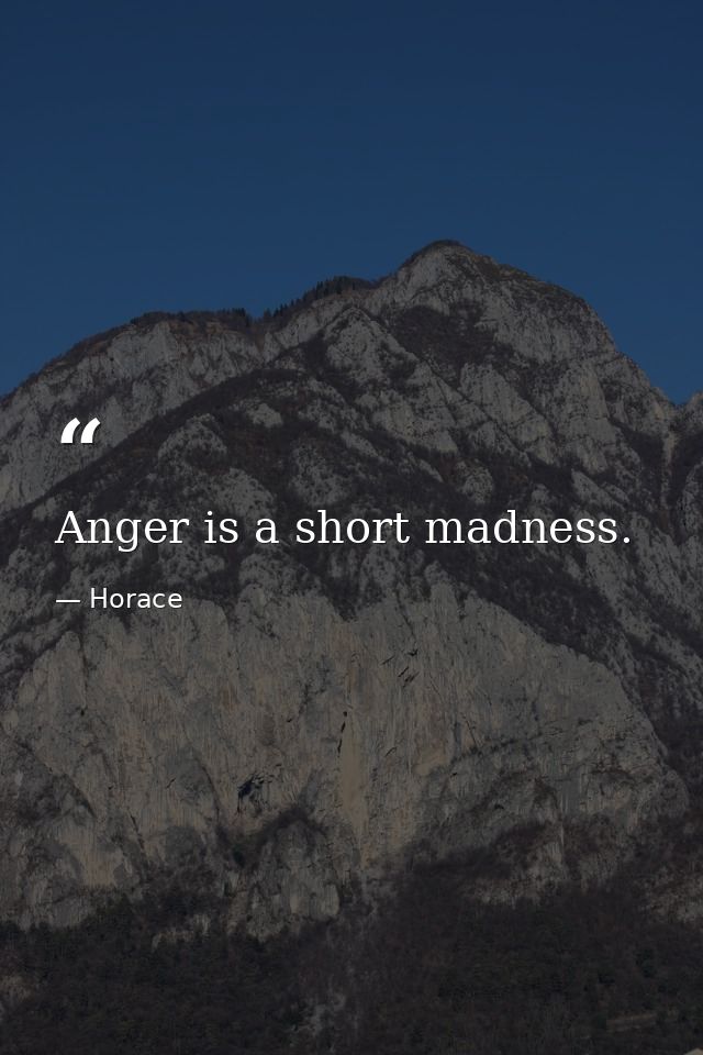 Anger is a short madness. — Horace