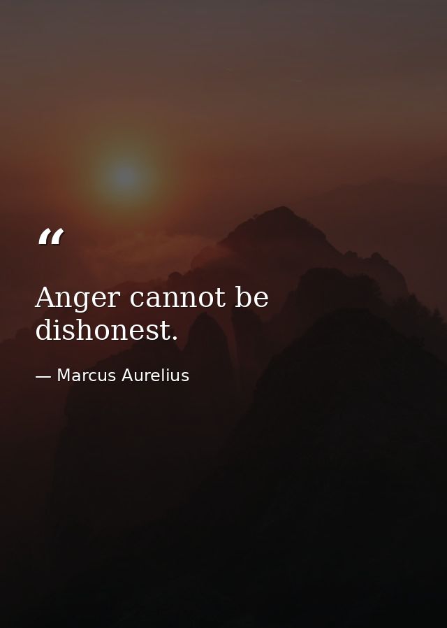 Anger cannot be dishonest. — Marcus Aurelius