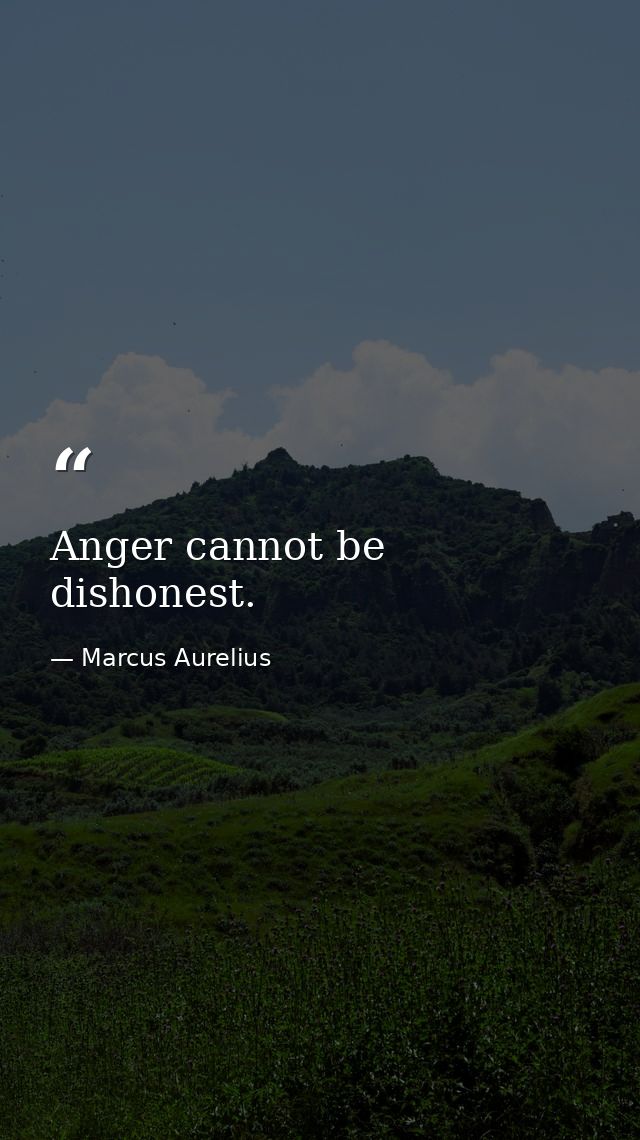 Anger cannot be dishonest. — Marcus Aurelius