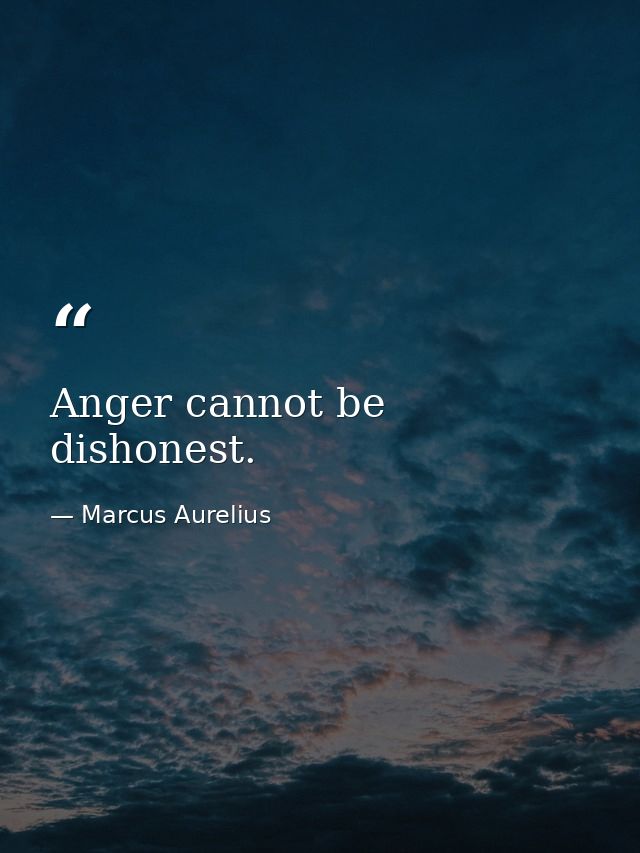 Anger cannot be dishonest. — Marcus Aurelius