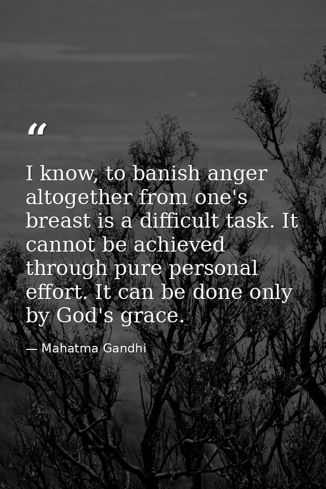 I know, to banish anger altogether from one's breast is a difficult task. It cannot be achieved through pure personal ef — Mahatma Gandhi