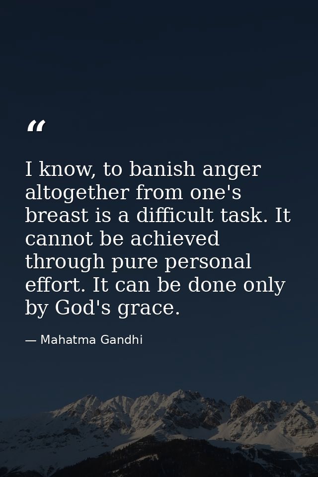 I know, to banish anger altogether from one's breast is a difficult task. It cannot be achieved through pure personal ef — Mahatma Gandhi