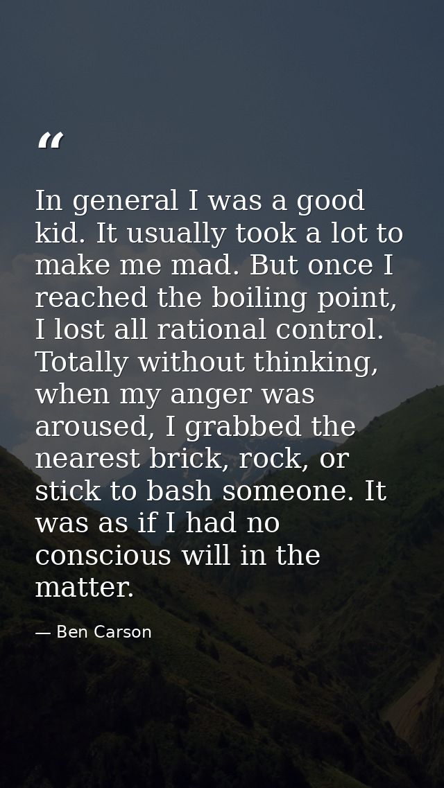 In general I was a good kid. It usually took a lot to make me mad. But once I reached the boiling point, I lost all rati — Ben Carson