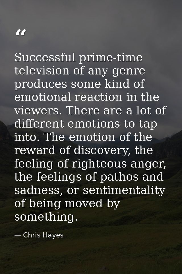 Successful prime-time television of any genre produces some kind of emotional reaction in the viewers. There are a lot o — Chris Hayes