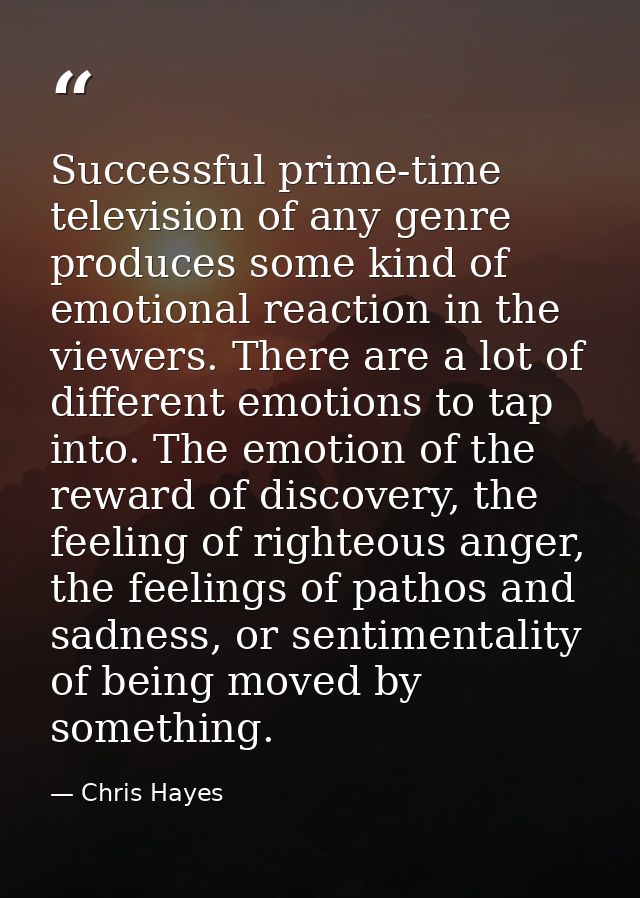 Successful prime-time television of any genre produces some kind of emotional reaction in the viewers. There are a lot o — Chris Hayes