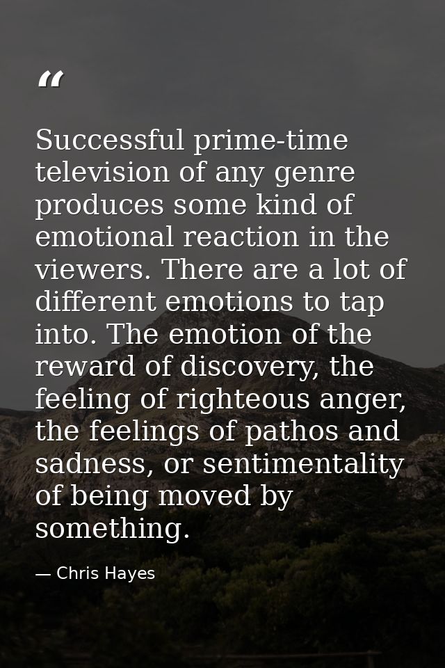 Successful prime-time television of any genre produces some kind of emotional reaction in the viewers. There are a lot o — Chris Hayes