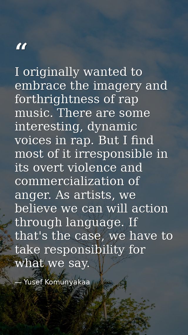 I originally wanted to embrace the imagery and forthrightness of rap music. There are some interesting, dynamic voices i — Yusef Komunyakaa