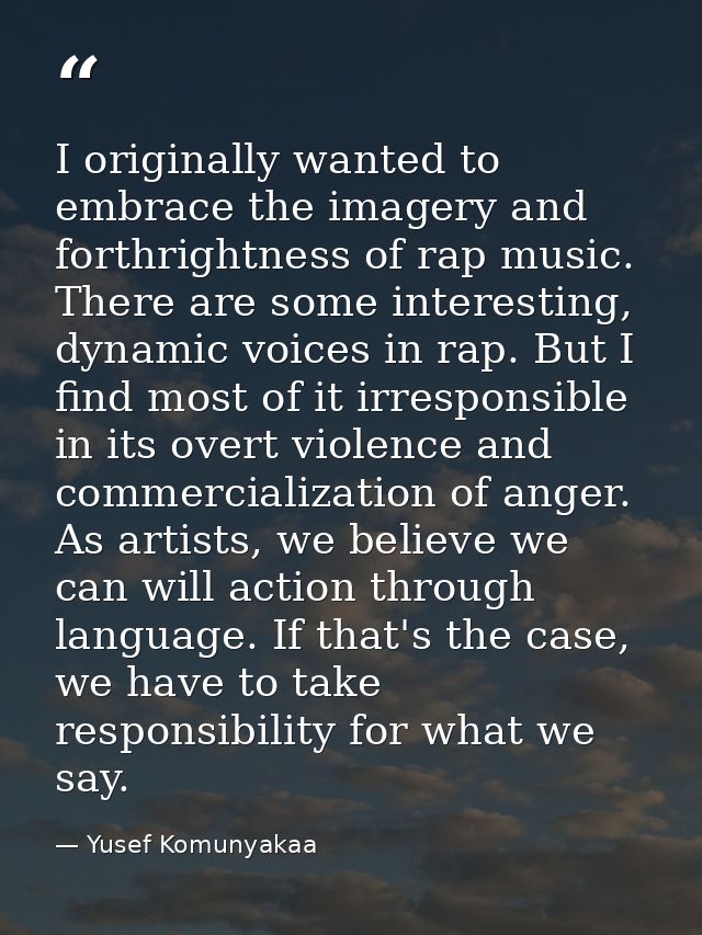 I originally wanted to embrace the imagery and forthrightness of rap music. There are some interesting, dynamic voices i — Yusef Komunyakaa